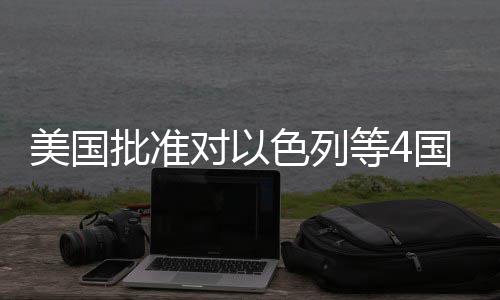 对以等4美国国超批准亿美元军色列售