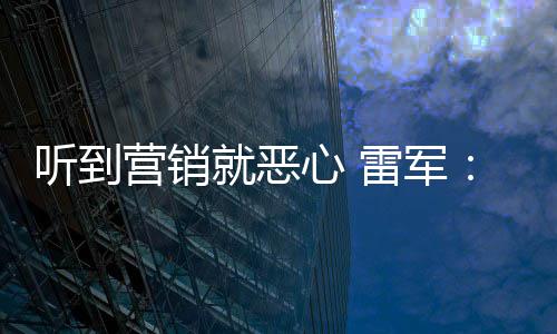 的心 小米听到雷军我们营销营销意黑就恶好都说是友商故