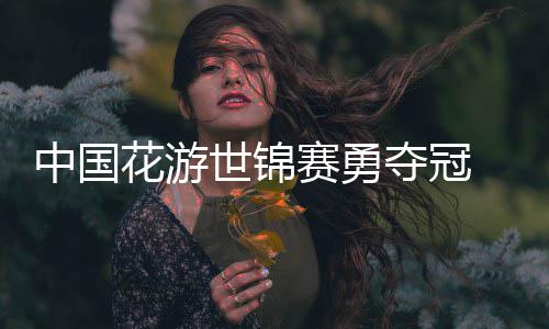 夺冠中国配乐显悟空花游黑神话世锦赛勇风采