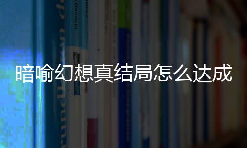 么达真结真结略大暗喻暗喻全局怎局触件攻成 幻想幻想发条