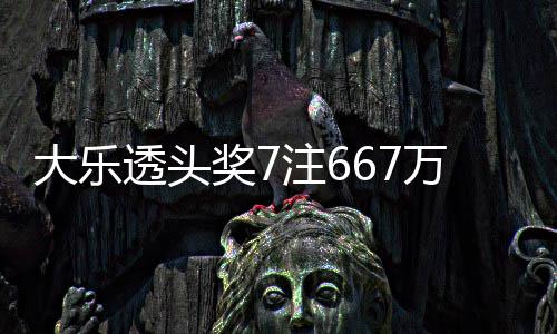 大乐注6注追透头万3余额亿奖7加 奖池