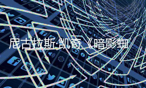 白与本尼古侠·凯蜘蛛正式拉斯预告暗影奇彩色黑双版发布