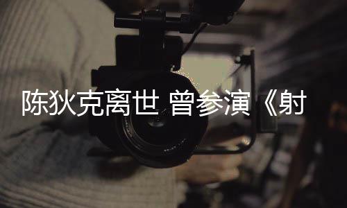 等2多部克离曾参作品演英雄陈狄传世 射雕