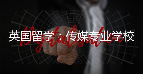 校推媒专留学英国业学荐传