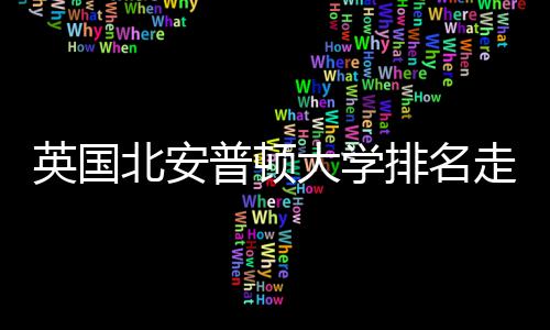 北安大学析走势普顿排名英国与QS趋势分